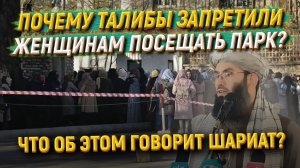 Почему талибы запретили женщинам посещать парк и что об этом говорит шариат?