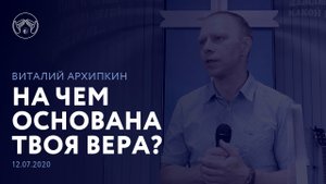 12.07.2020 "На чем основана твоя вера?" Виталий Архипкин