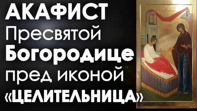 АКАФИСТ И МОЛИТВА ПРЕСВЯТОЙ БОГОРОДИЦЕ ПРЕД ЕЕ ИКОНОЙ ЦЕЛИТЕЛЬНИЦА.