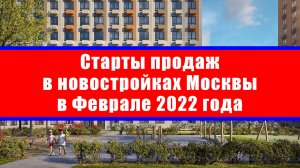 Старты продаж в новостройках Москвы в Феврале 2022 года