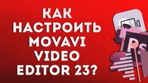 Как настроить Movavi Video Editor?