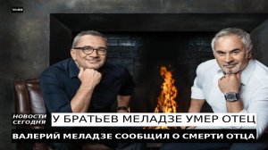 У БРАТЬЕВ МЕЛАДЗЕ УМЕР ОТЕЦ
