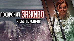 Похоронил заживо,чтобы не мешала