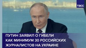 Путин заявил о гибели как минимум 30 российских журналистов на Украине
