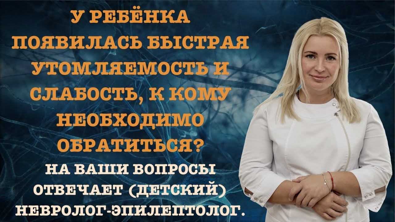 У РЕБЁНКА ПОЯВИЛАСЬ БЫСТРАЯ УТОМЛЯЕМОСТЬ И СЛАБОСТЬ, К КОМУ НЕОБХОДИМО ОБРАТИТЬСЯ?