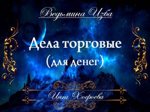 ДЕЛА ТОРГОВЫЕ...  (для денег) Инга Хосроева ВЕДЬМИНА ИЗБА