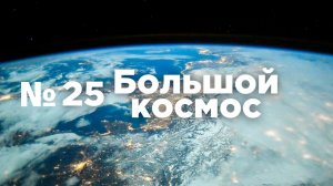 Большой космос № 25 // Наука, Протон-М, МАКС-2021 г.