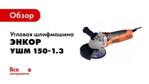 Обзор: Угловая шлифмашина Энкор УШМ 150-1.3 50161