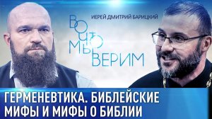 ГЕРМЕНЕВТИКА. БИБЛЕЙСКИЕ МИФЫ И МИФЫ О БИБЛИИ. ИЕРЕЙ ДМИТРИЙ БАРИЦКИЙ. ВО ЧТО МЫ ВЕРИМ
