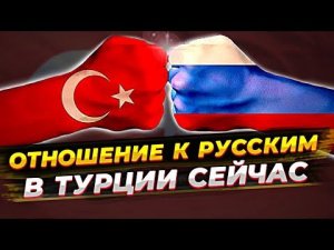 ОТНОШЕНИЕ К РУССКИМ В ТУРЦИИ СЕЙЧАС | РУСОФОБИЯ | ПЕРЕЕЗД В ТУРЦИЮ