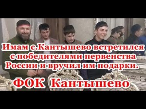 Имам с.Кантышево встретился с победителями первенства России и вручил им подарки.  ФОК Кантышево