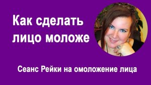 Как сделать лицо моложе. Сеанс Рейки на омоложение лица.