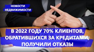 В 2022 году 70% клиентов, обратившихся за кредитами, получили отказы - Новости недвижимости