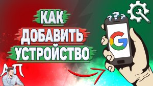 Как добавить устройство в Гугл аккаунте?