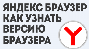 ЯНДЕКС БРАУЗЕР КАК УЗНАТЬ ВЕРСИЮ БРАУЗЕРА