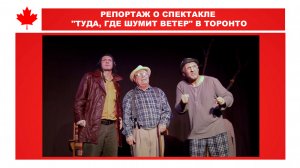 РЕПОРТАЖ О СПЕКТАКЛЕ "ТУДА, ГДЕ ШУМИТ ВЕТЕР" В ТОРОНТО