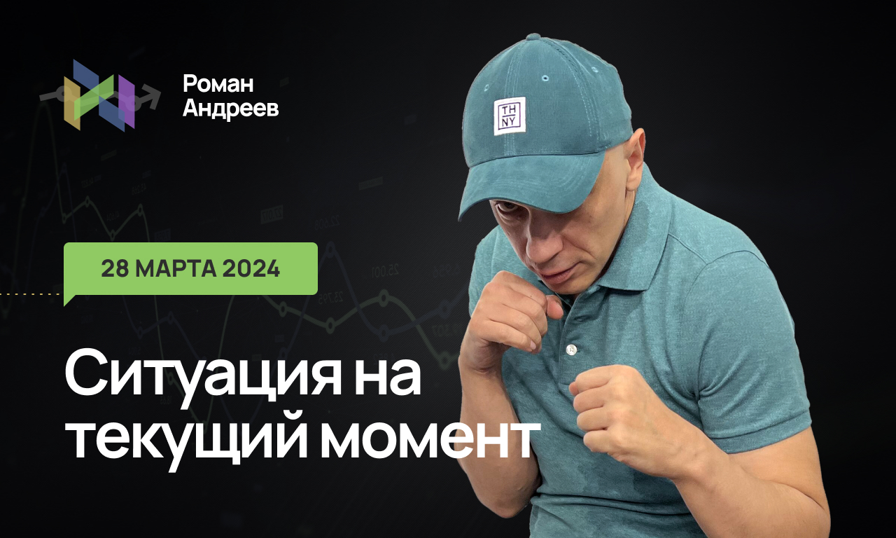 28.03.2024 Ситуация на текущий момент | Роман Андреев