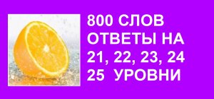 Словесная игра 800 слов ответы на 21, 22, 23, 24, 25 уровни