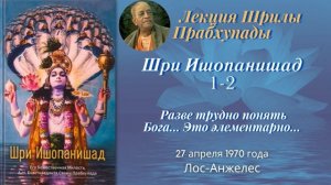 77 - 1970-05-02 — Лос-Анджелес — Шри Ишопанишaд-1-2 - Разве трудно понять Бога... Это элементарно..