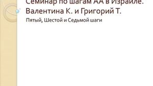 05. Семинар по шагам АА в Израиле. Пятый, Шестой и Седьмой шаги. Валентина К. и Григорий Т.