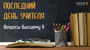 Последний день учителя. Вопросы Высшему Я (Ченнелинг)