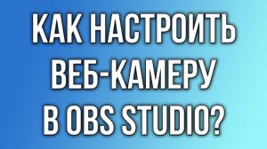 Как настроить веб-камеру в OBS Studio?