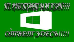 Не работает МАГАЗИН WINDOWS 8.1 или 8, решение проблемы.