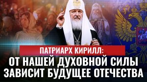 ПАТРИАРХ КИРИЛЛ: ОТ НАШЕЙ ДУХОВНОЙ СИЛЫ ЗАВИСИТ БУДУЩЕЕ ОТЕЧЕСТВА