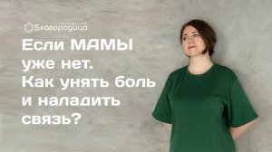 Если мамы уже нет. Как унять боль и наладить связь?