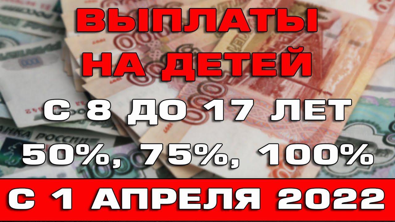 Новые пособия с 8 до 17 лет 50% 75% и 100% процентов ПМа с 1 апреля 2022