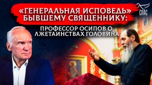 «ГЕНЕРАЛЬНАЯ ИСПОВЕДЬ» БЫВШЕМУ СВЯЩЕННИКУ: ПРОФЕССОР ОСИПОВ О ЛЖЕТАИНСТВАХ ГОЛОВИНА