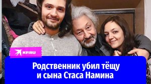 Родственник убил тёщу и сына Стаса Намина