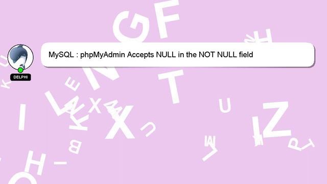 MySQL : phpMyAdmin Accepts NULL in the NOT NULL field