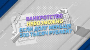 Банкротство невозможно, если долг меньше 500 тысяч рублей?