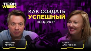 Как создать востребованный продукт? — Николай Петелин о факторах успеха на рынке (Подкаст TECH WEEK)