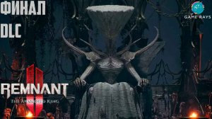 Remnant 2 - The Awakened King #4-7 ➤ Король мертв, да здравствует король!