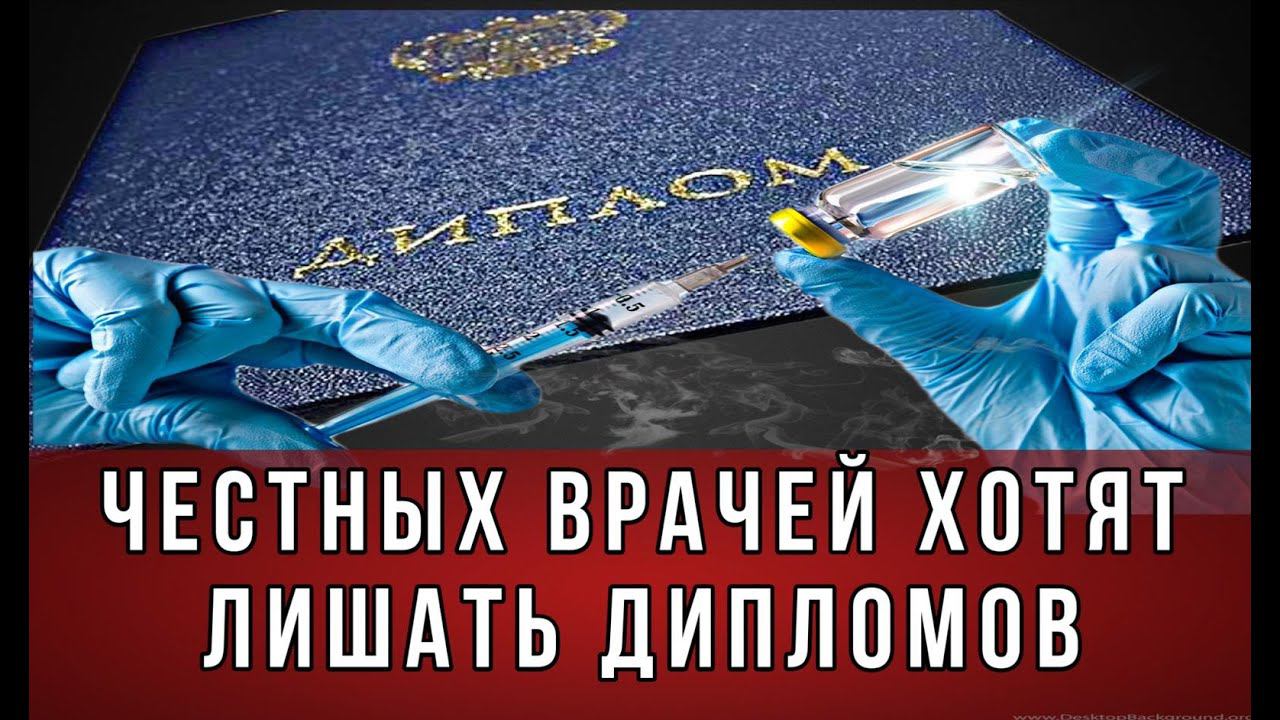 ЧЕСТНЫХ врачей хотят лишить дипломов.