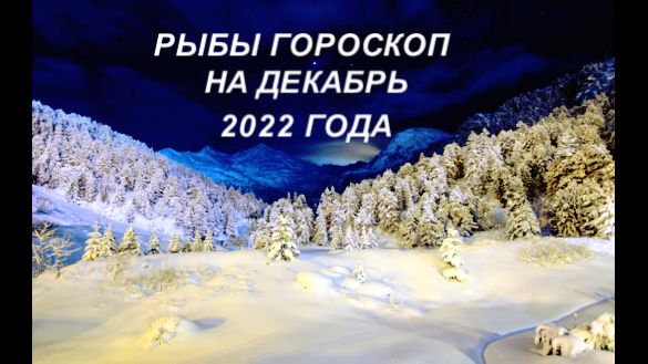 РЫБЫ ГОРОСКОП НА ДЕКАБРЬ 2022 ГОДА.