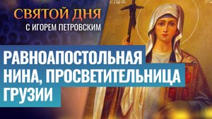 РАВНОАПОСТОЛЬНАЯ НИНА, ПРОСВЕТИТЕЛЬНИЦА ГРУЗИИ / СВЯТОЙ ДНЯ