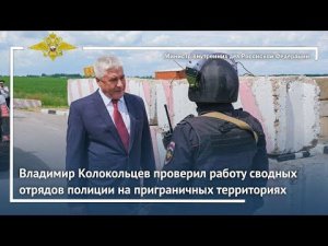 Владимир Колокольцев проверил работу сводных отрядов полиции на приграничных территориях