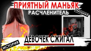 Маньяк - насиловал, убивал и расчленял девочек . Тупой зверь