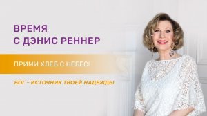 Прими хлеб с небес! Бог – источник твоей надежды – программа «Время с Дэнис Реннер (21.02.2021)