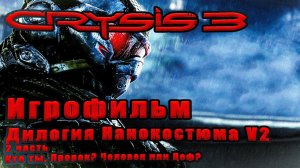 Crysis 3  - смонтированный игрофильм. Геймплей\Нарратив\Сюжет. Вторая часть Дилогии Нанокстюма V2.