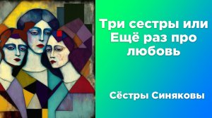 Три сестры, или Ещё раз про любовь | Сёстры Синяковы