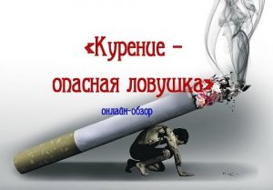 Онлайн-обзор «Курение — опасная ловушка»