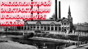 Раскопки старой электростанции в самом центре Москвы.