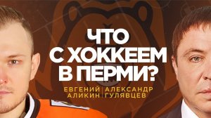АЛИКИН и ГУЛЯВЦЕВ. "ЧТО С ХОККЕЕМ  В ПЕРМИ?"