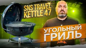 Обзор угольного гриля SnS Travel Kettle 47
