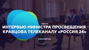 Интервью Министра просвещения Российской Федерации Сергея Кравцова телеканалу «Россия 24»