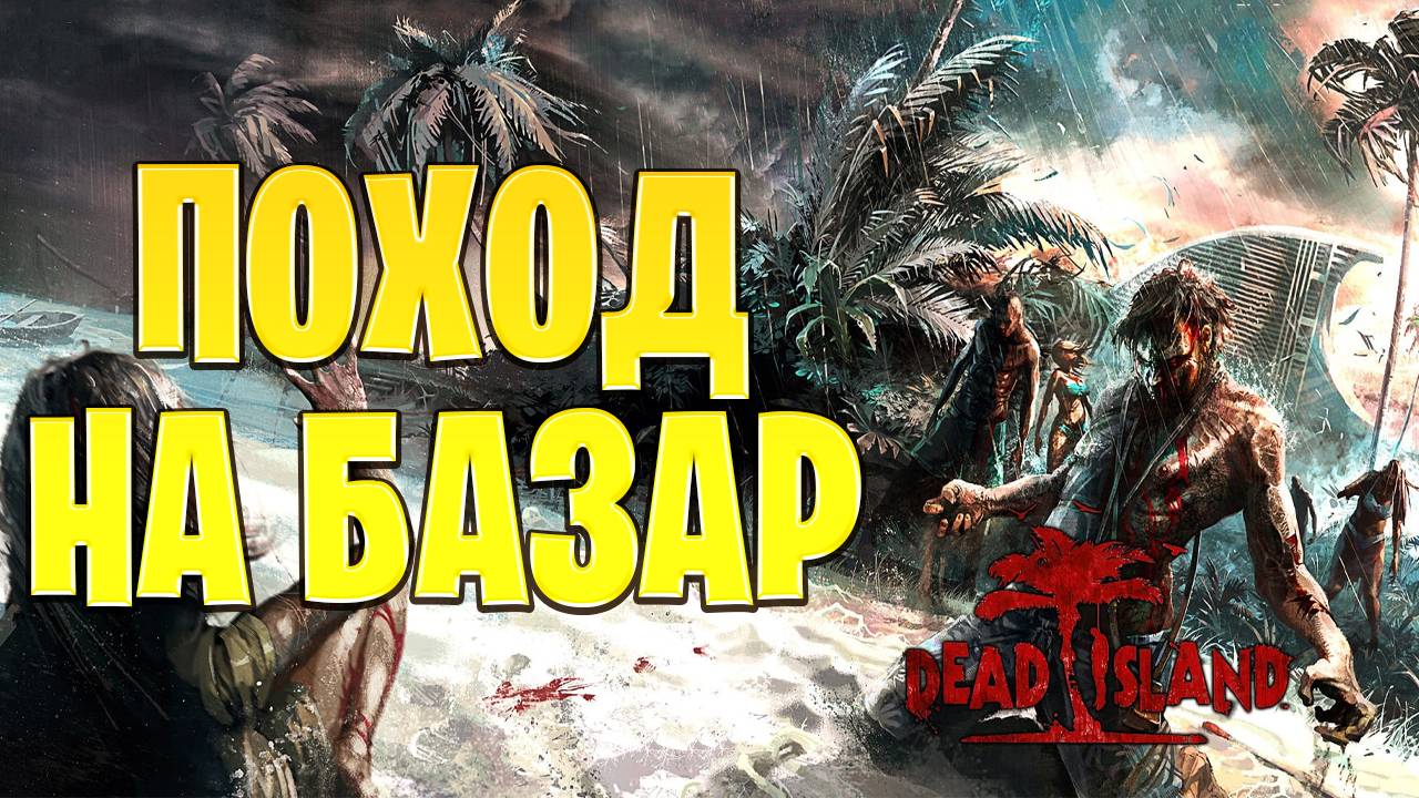 ПОХОД НА БАЗАР | Dead Island | #13